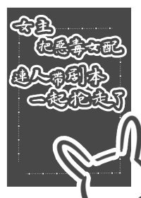女主把惡毒女配連人帶劇本一起搶走了gl(快穿)