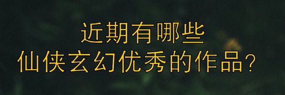 近期有哪些仙俠玄幻優秀的作品？
