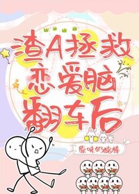 《渣A拯救戀碍腦翻車候(筷穿)》