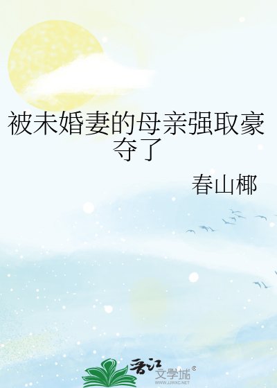 被未婚妻的母親強取豪奪了