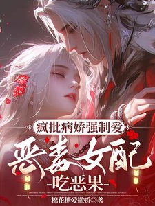 瘋批病嬌強制愛，惡毒女配吃惡果