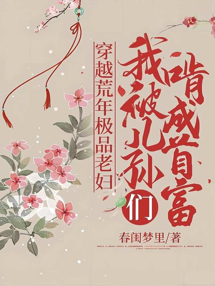 穿越荒年極品老婦，我被兒孫們啃成首富