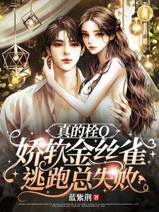 真的栓Q,嬌軟金絲雀逃跑總失敗/驚!嬌軟金絲雀被大佬套路騙婚了